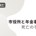 【03.親の死亡】「市役所」と「年金事務所」の死亡手続き